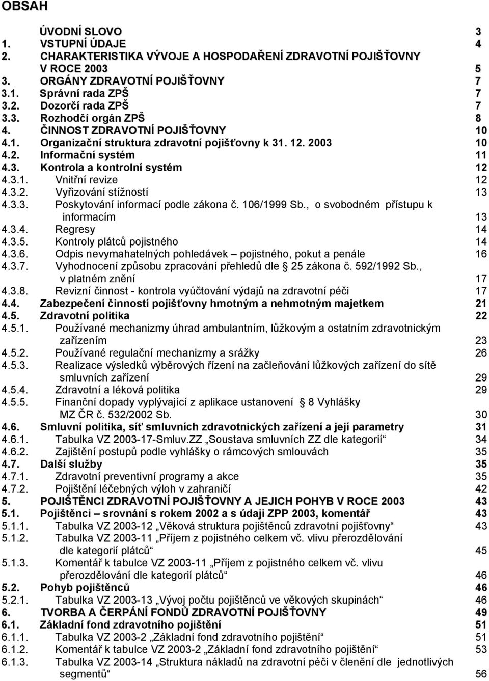 3.3. Poskytování informací podle zákona č. 106/1999 Sb., o svobodném přístupu k informacím 13 4.3.4. Regresy 14 4.3.5. Kontroly plátců pojistného 14 4.3.6. Odpis nevymahatelných pohledávek pojistného, pokut a penále 16 4.