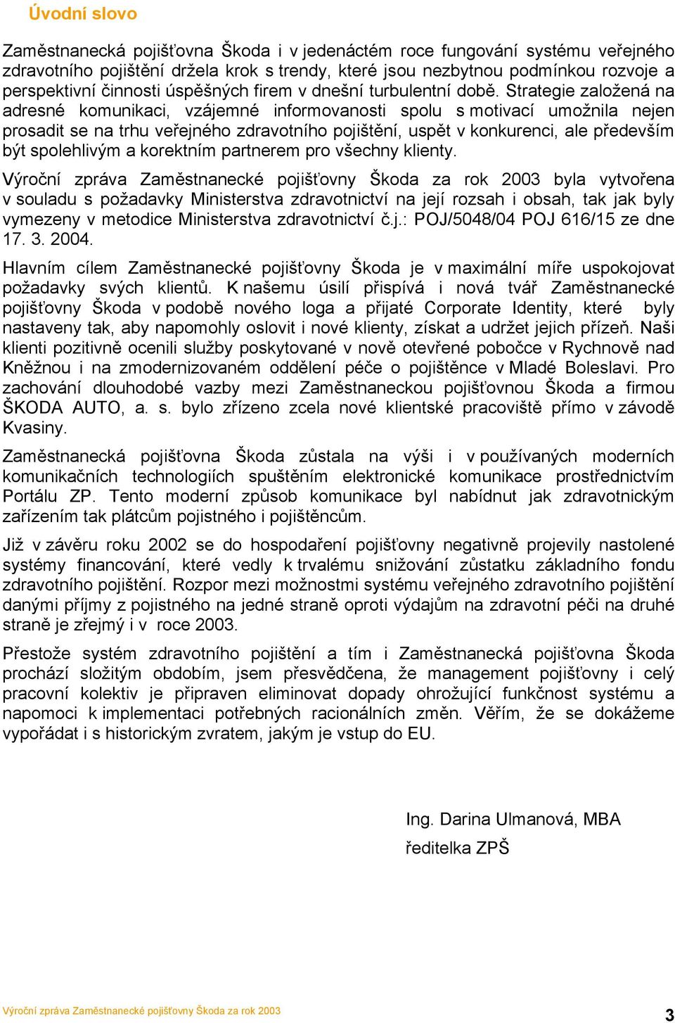 Strategie založená na adresné komunikaci, vzájemné informovanosti spolu s motivací umožnila nejen prosadit se na trhu veřejného zdravotního pojištění, uspět v konkurenci, ale především být