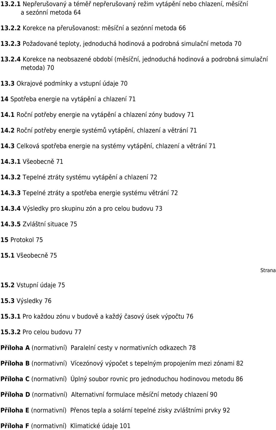 1 Roční potřeby energie na vytápění a chlazení zóny budovy 71 14.2 Roční potřeby energie systémů vytápění, chlazení a větrání 71 14.