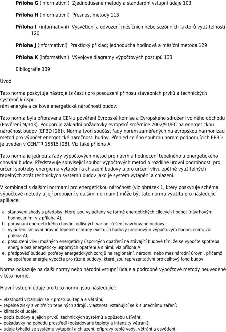 Tato norma poskytuje nástroje (z části) pro posouzení přínosu stavebních prvků a technických systémů k úsporám energie a celkové energetické náročnosti budov.