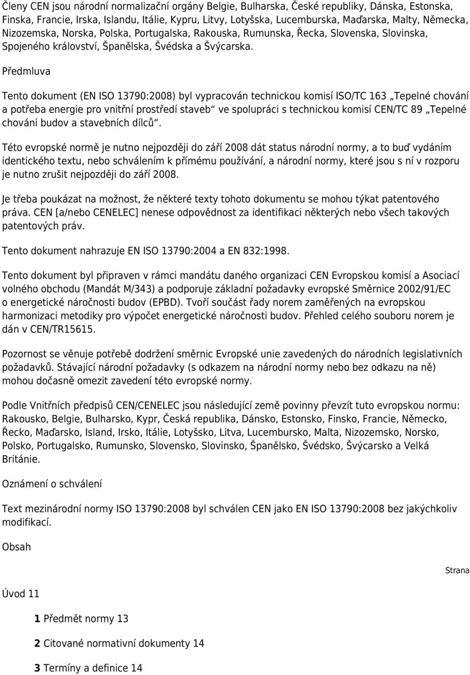 Předmluva Tento dokument (EN ISO 13790:2008) byl vypracován technickou komisí ISO/TC 163 Tepelné chování a potřeba energie pro vnitřní prostředí staveb ve spolupráci s technickou komisí CEN/TC 89