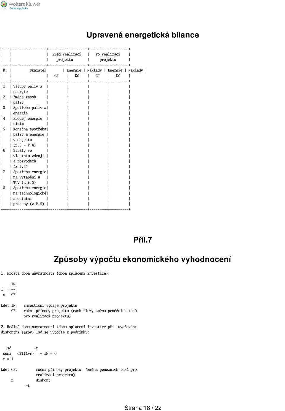 Ukazatel Energie Náklady Energie Náklady GJ Kč GJ Kč +---+-----------------+---------+---------+---------+---------+ 1 Vstupy paliv a energie 2 Změna zásob paliv 3 Spotřeba paliv a energie 4 Prodej