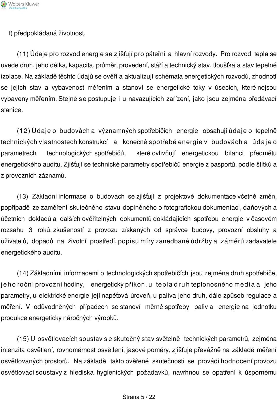 Na základě těchto údajů se ověří a aktualizují schémata energetických rozvodů, zhodnotí se jejich stav a vybavenost měřením a stanoví se energetické toky v úsecích, které nejsou vybaveny měřením.