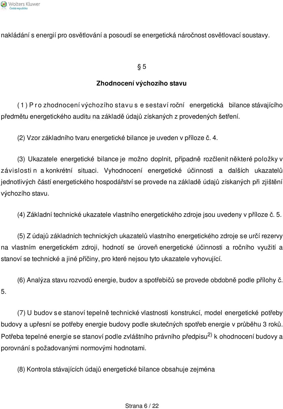 (2) Vzor základního tvaru energetické bilance je uveden v příloze č. 4. (3) Ukazatele energetické bilance je možno doplnit, případně rozčlenit některé položky v závislosti n a konkrétní situaci.