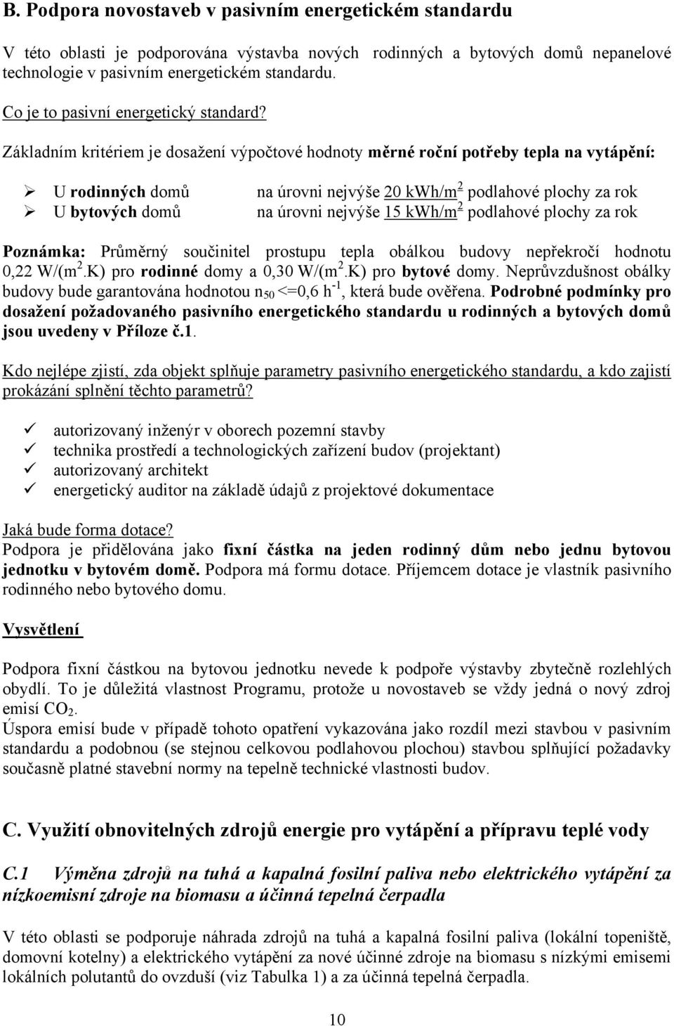 Základním kritériem je dosažení výpočtové hodnoty měrné roční potřeby tepla na vytápění: U rodinných domů U bytových domů na úrovni nejvýše 20 kwh/m 2 podlahové plochy za rok na úrovni nejvýše 15