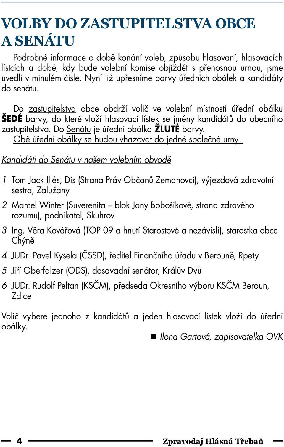 Do zastupitelstva obce obdrží volič ve volební místnosti úřední obálku ŠEDÉ barvy, do které vloží hlasovací lístek se jmény kandidátů do obecního zastupitelstva.