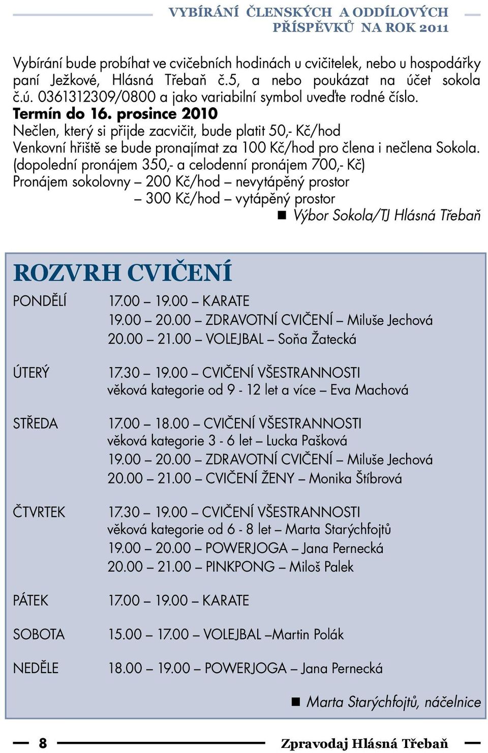 prosince 2010 Nečlen, který si přijde zacvičit, bude platit 50,- Kč/hod Venkovní hřiště se bude pronajímat za 100 Kč/hod pro člena i nečlena Sokola.