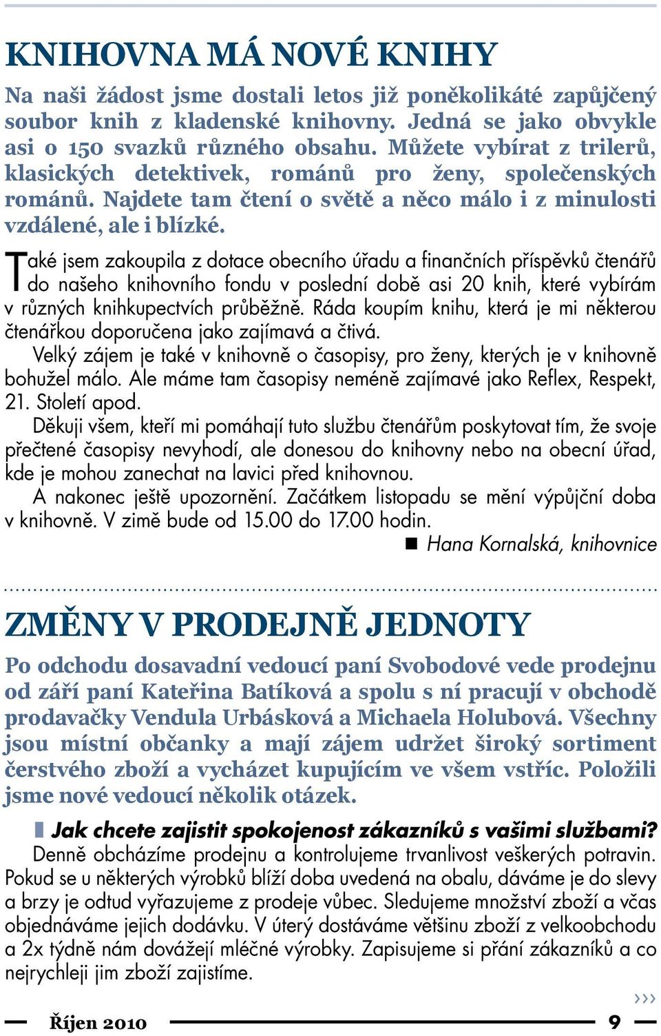 Také jsem zakoupila z dotace obecního úřadu a finančních příspěvků čtenářů do našeho knihovního fondu v poslední době asi 20 knih, které vybírám v různých knihkupectvích průběžně.