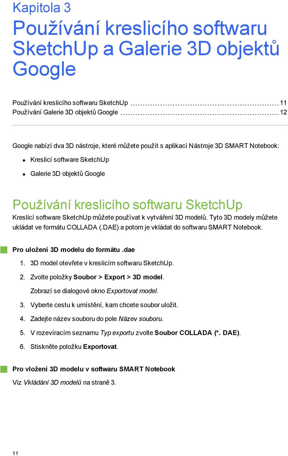 modelů. Tyto 3D modely můžete ukládat ve formátu COLLADA (.DAE) a potom je vkládat do softwaru SMART Notebook. Pro uložení 3D modelu do formátu.dae 1. 3D model otevřete v kreslicím softwaru SketchUp.