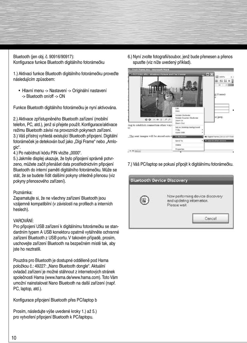 je nyní aktivována. 2.) Aktivace zpřístupněného Bluetooth zařízení (mobilní telefon, PC, atd.), jenž si přejete použít. Konfigurace/aktivace režimu Bluetooth závisí na provozních pokynech zařízení. 3.