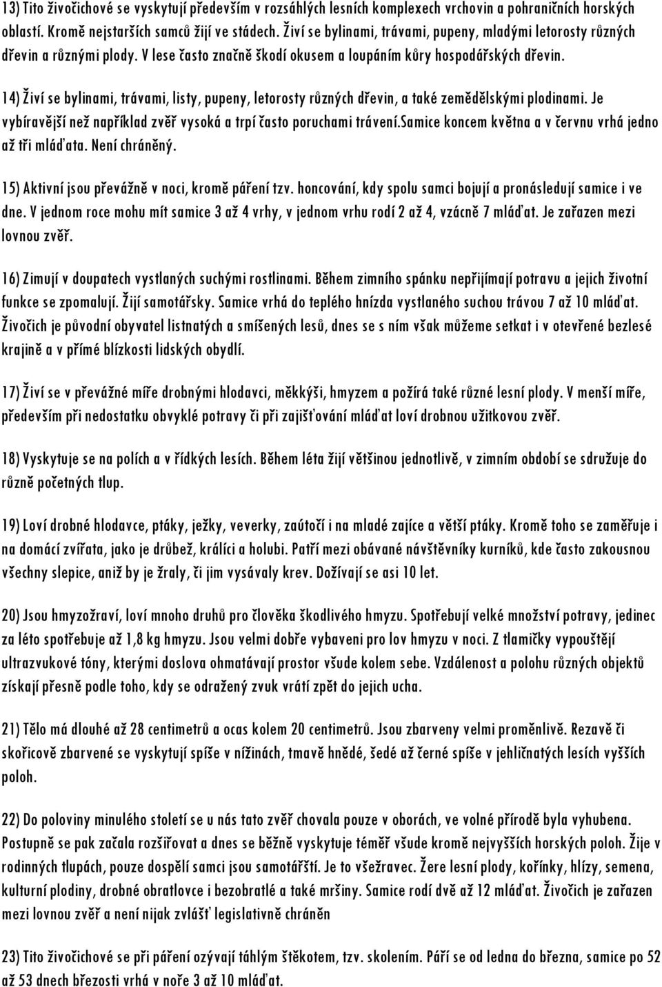 14) Živí se bylinami, trávami, listy, pupeny, letorosty různých dřevin, a také zemědělskými plodinami. Je vybíravější než například zvěř vysoká a trpí často poruchami trávení.