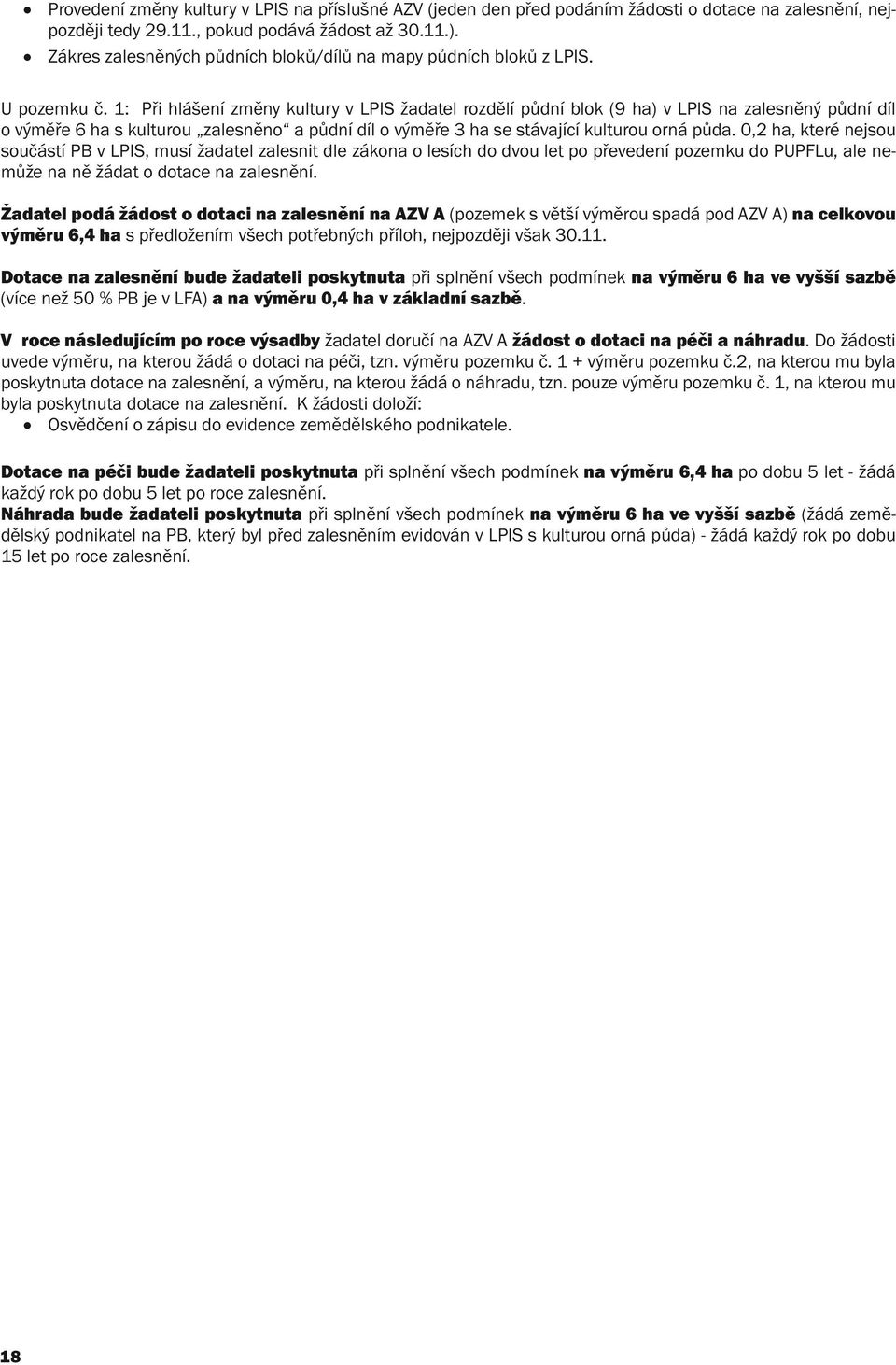 1: Při hlášení změny kultury v LPIS žadatel rozdělí půdní blok (9 ha) v LPIS na zalesněný půdní díl o výměře 6 ha s kulturou zalesněno a půdní díl o výměře 3 ha se stávající kulturou orná půda.
