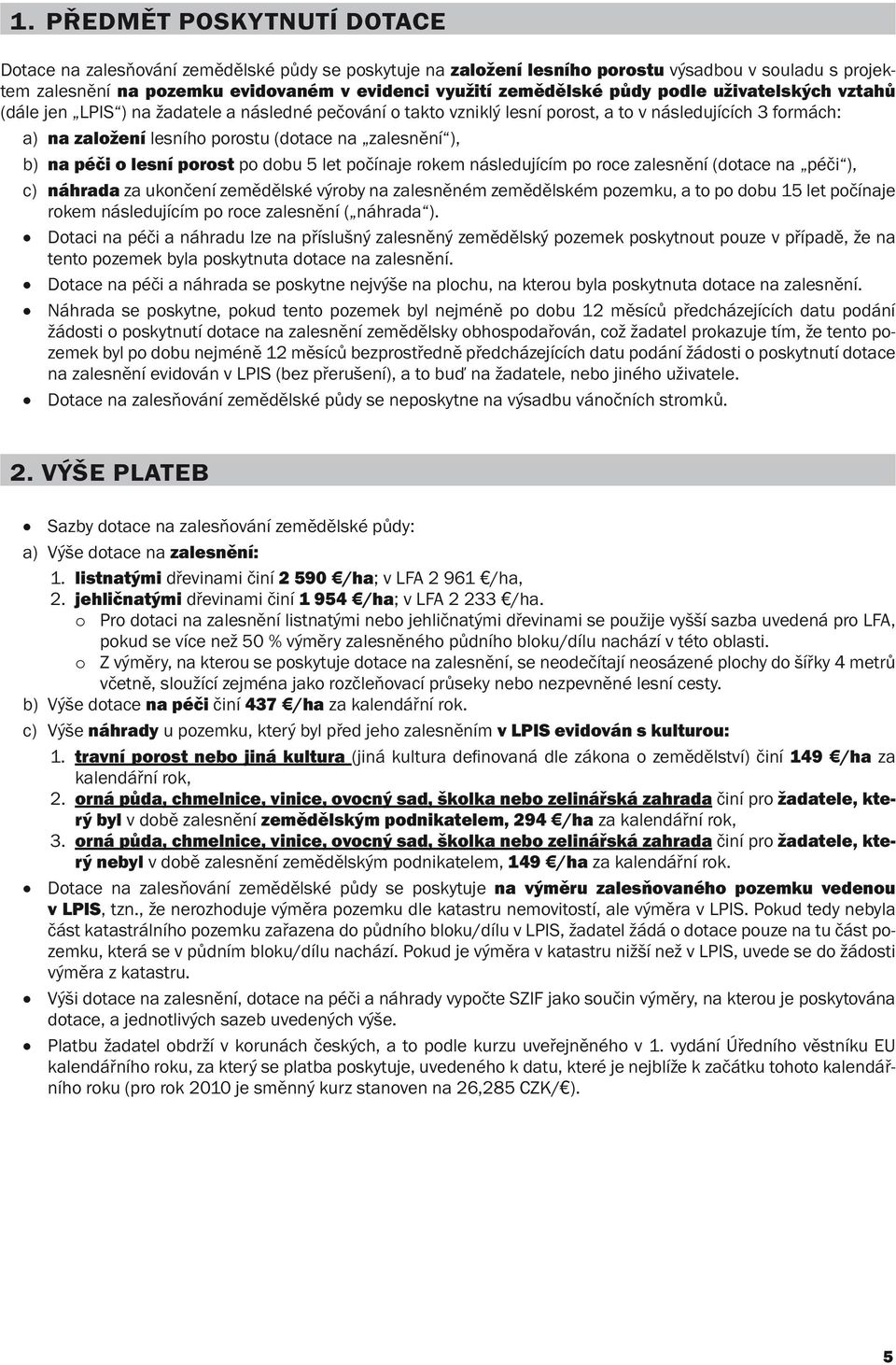 zalesnění ), b) na péči o lesní porost po dobu 5 let počínaje rokem následujícím po roce zalesnění (dotace na péči ), c) náhrada za ukončení zemědělské výroby na zalesněném zemědělském pozemku, a to