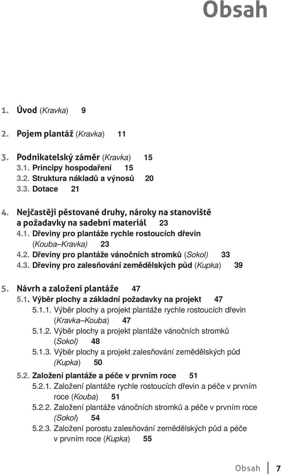 3. Dřeviny pro zalesňování zemědělských půd (Kupka) 39 5. Návrh a založení plantáže 47 5.1. Výběr plochy a základní požadavky na projekt 47 5.1.1. Výběr plochy a projekt plantáže rychle rostoucích dřevin (Kravka Kouba) 47 5.