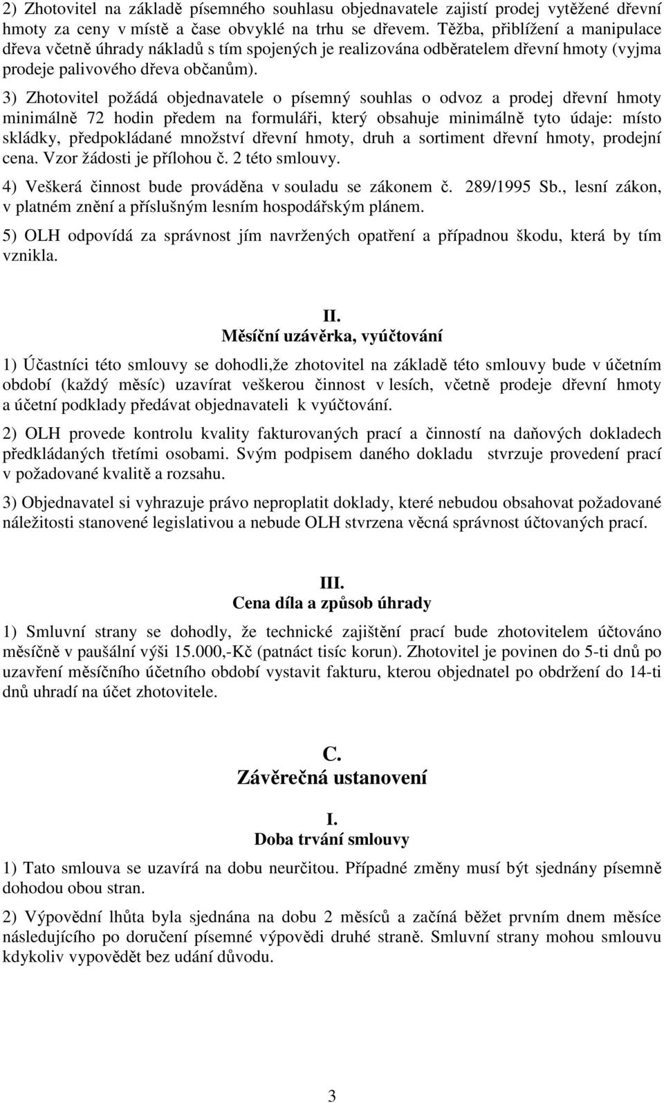 3) Zhotovitel požádá objednavatele o písemný souhlas o odvoz a prodej dřevní hmoty minimálně 72 hodin předem na formuláři, který obsahuje minimálně tyto údaje: místo skládky, předpokládané množství