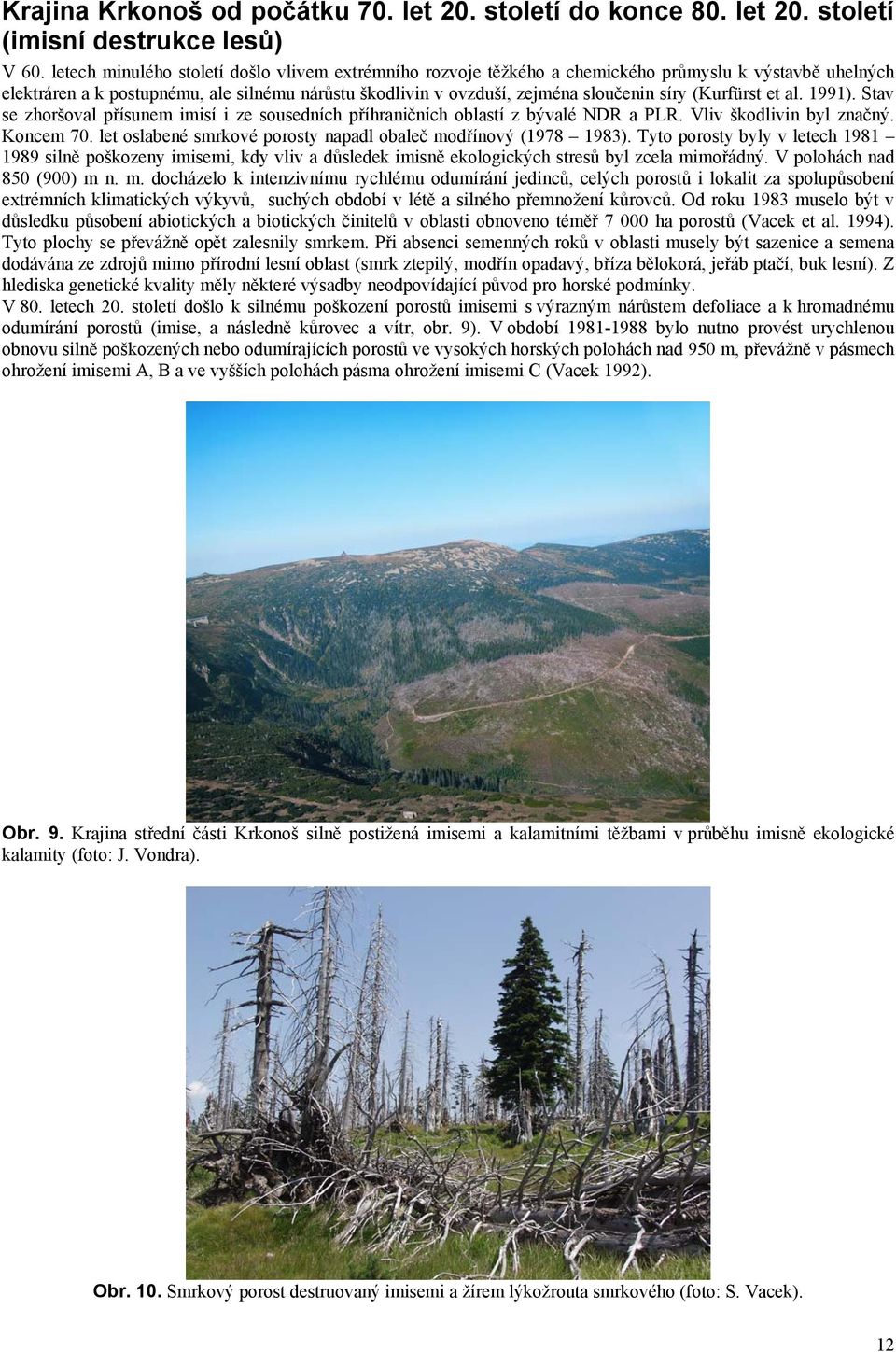 (Kurfürst et al. 1991). Stav se zhoršoval přísunem imisí i ze sousedních příhraničních oblastí z bývalé NDR a PLR. Vliv škodlivin byl značný. Koncem 70.