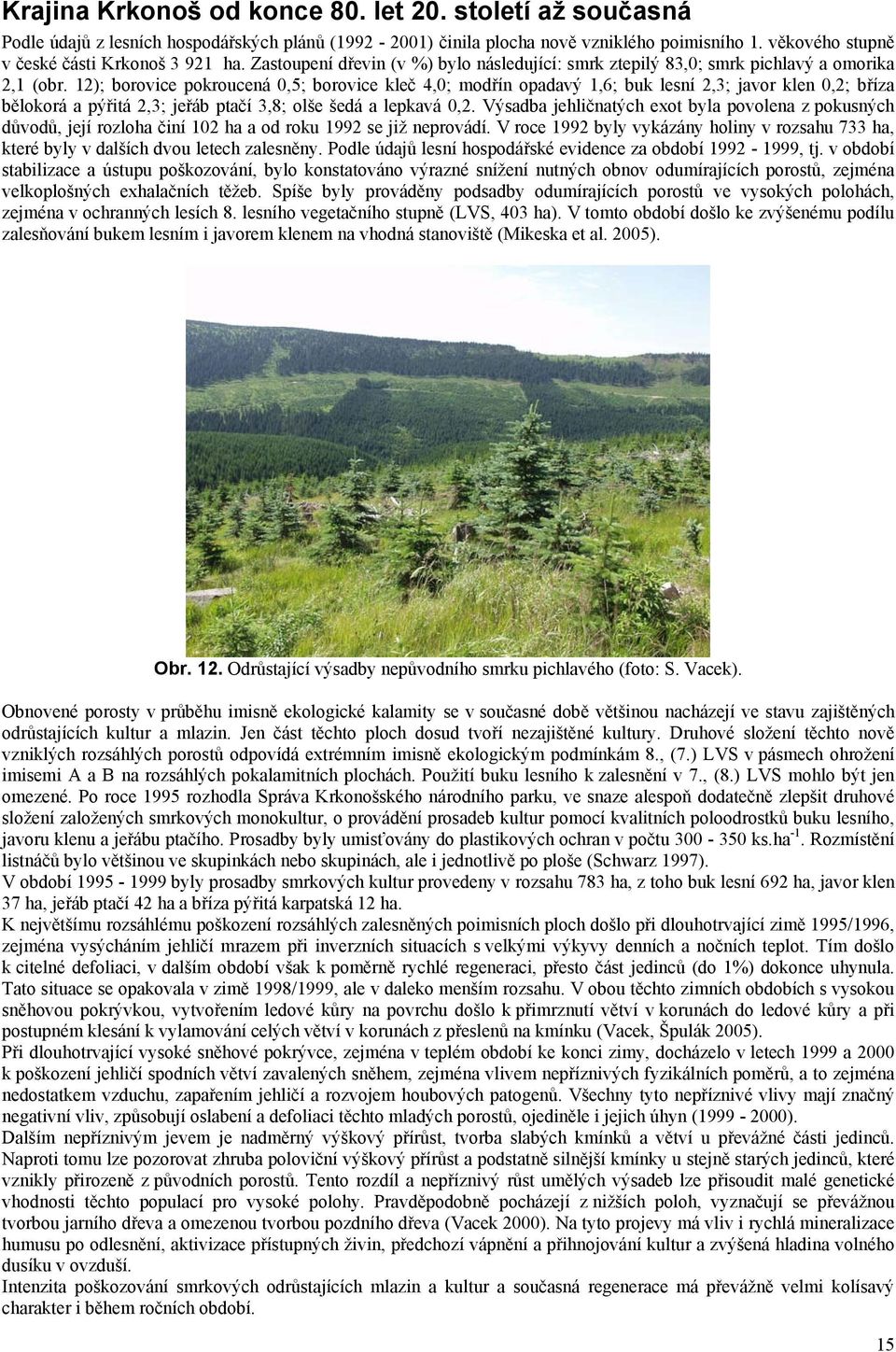 12); borovice pokroucená 0,5; borovice kleč 4,0; modřín opadavý 1,6; buk lesní 2,3; javor klen 0,2; bříza bělokorá a pýřitá 2,3; jeřáb ptačí 3,8; olše šedá a lepkavá 0,2.