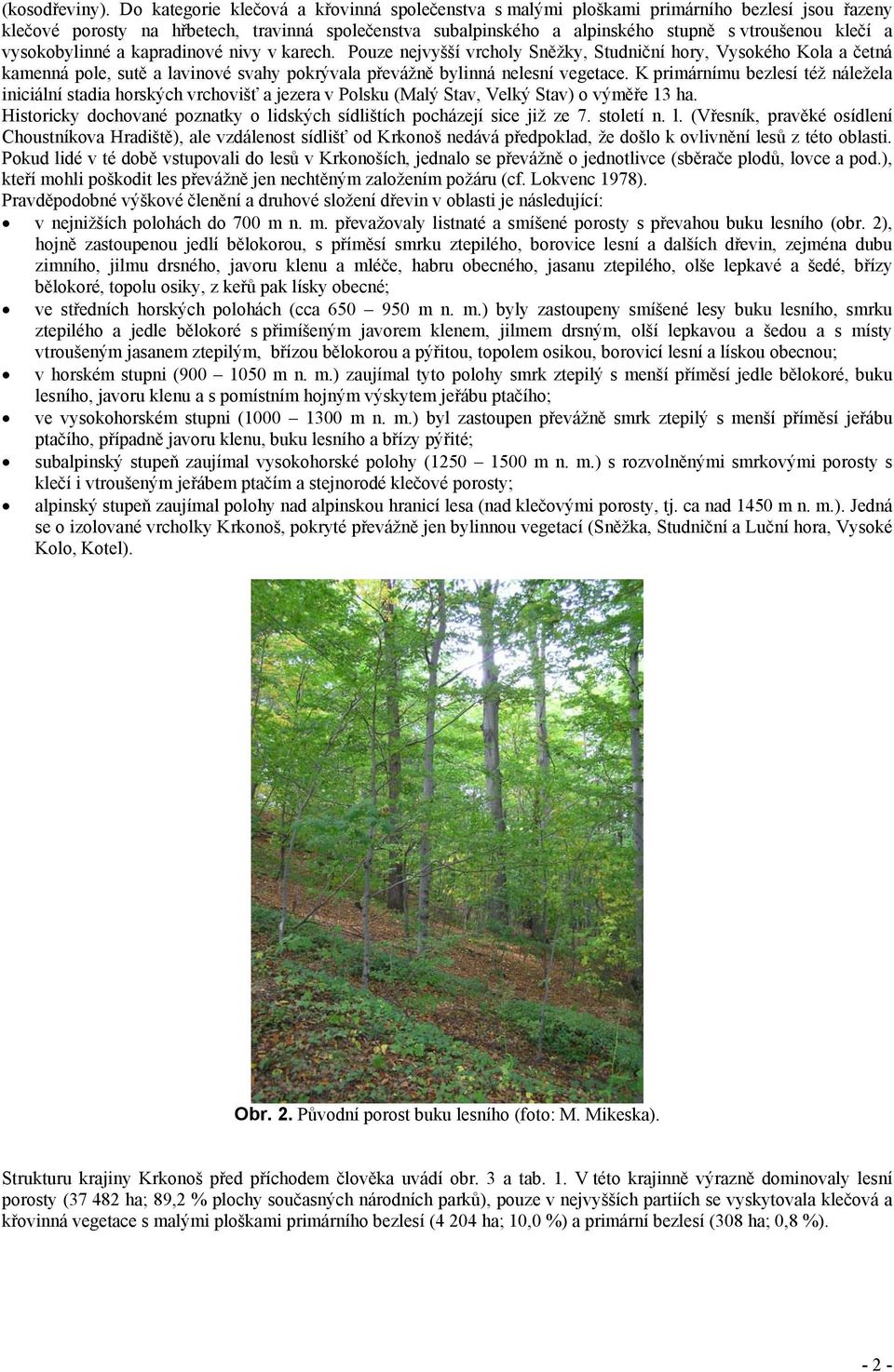 vysokobylinné a kapradinové nivy v karech. Pouze nejvyšší vrcholy Sněžky, Studniční hory, Vysokého Kola a četná kamenná pole, sutě a lavinové svahy pokrývala převážně bylinná nelesní vegetace.