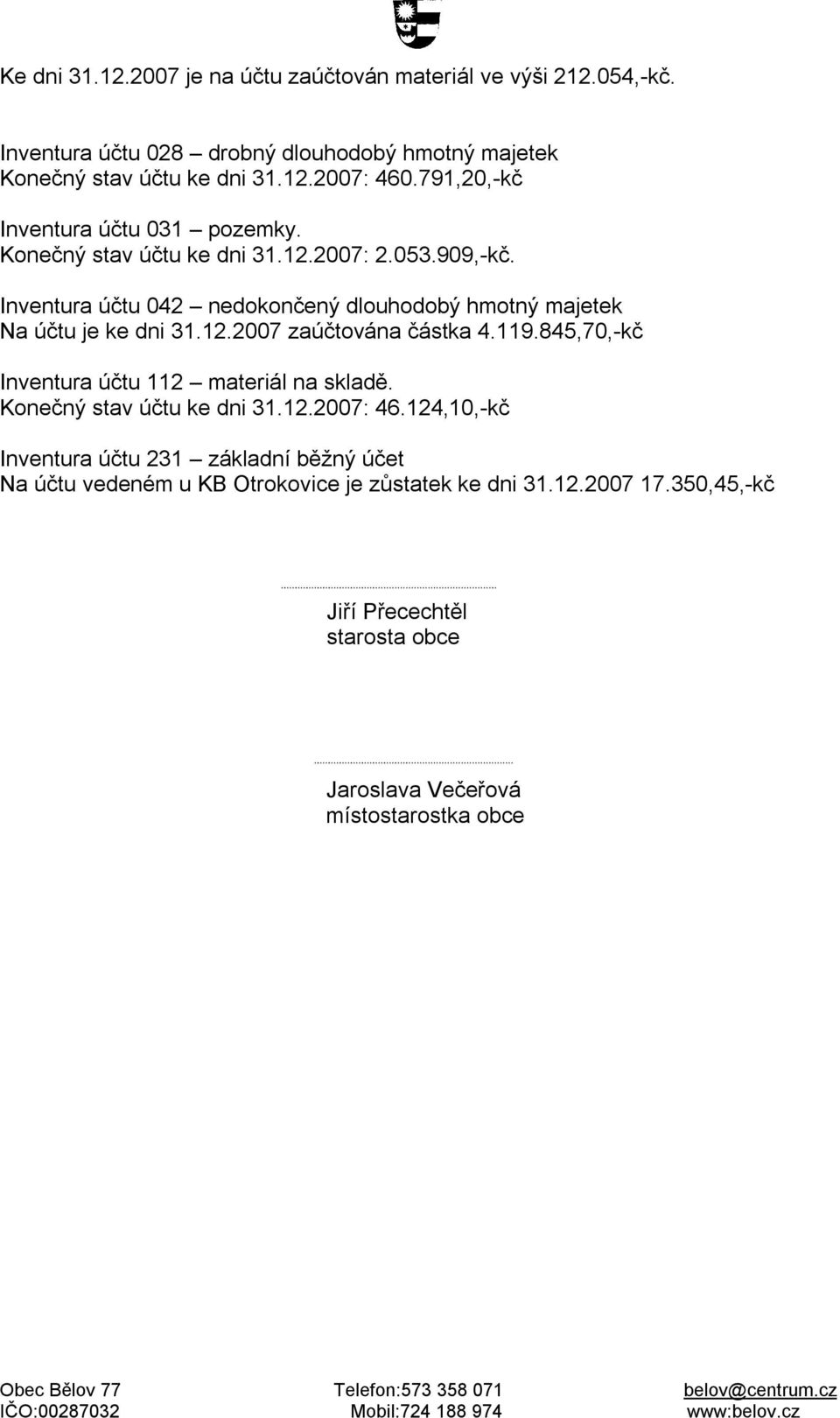 Inventura účtu 042 nedokončený dlouhodobý hmotný majetek Na účtu je ke dni 31.12.2007 zaúčtována částka 4.119.845,70,-kč Inventura účtu 112 materiál na skladě.