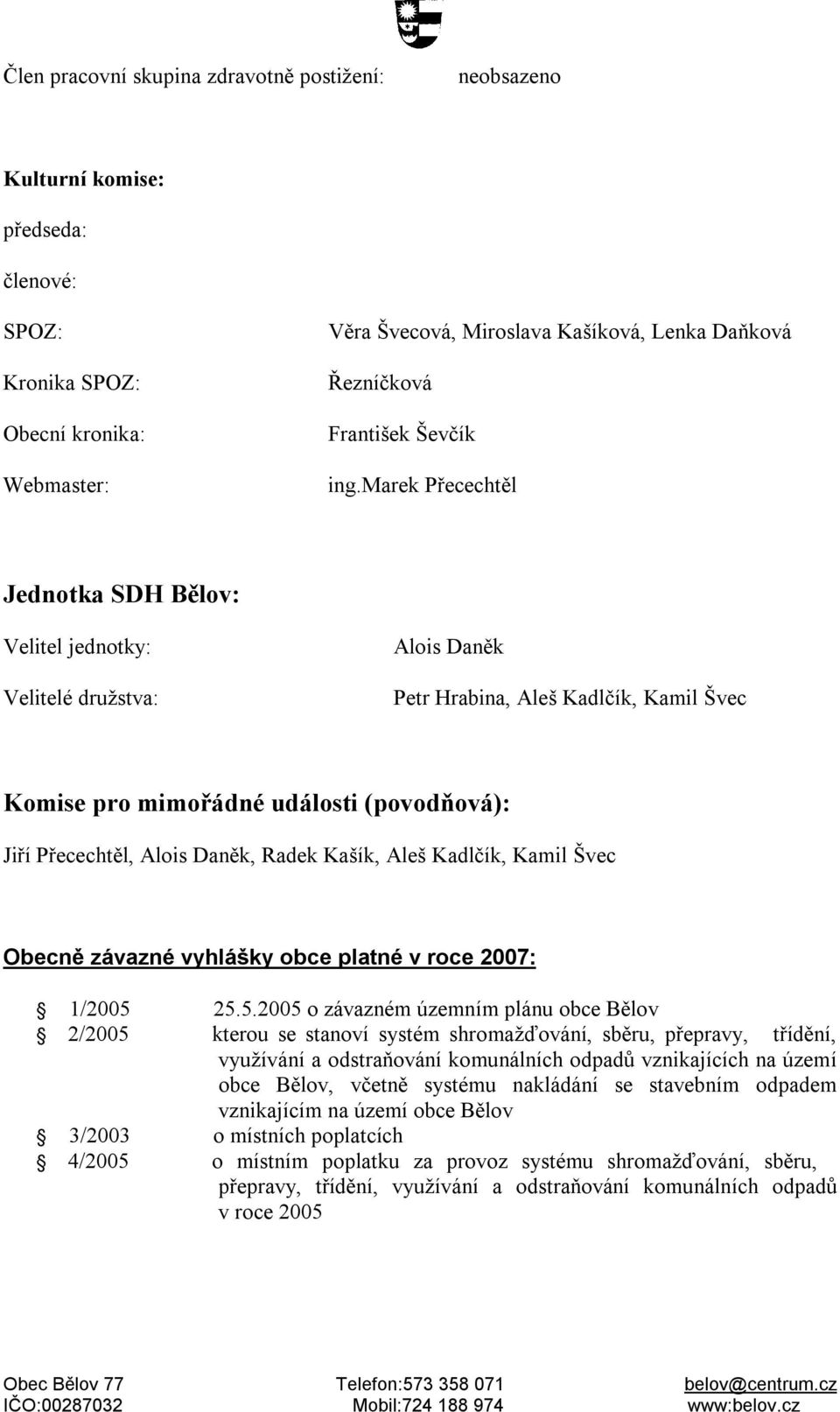 marek Přecechtěl Jednotka SDH Bělov: Velitel jednotky: Velitelé družstva: Alois Daněk Petr Hrabina, Aleš Kadlčík, Kamil Švec Komise pro mimořádné události (povodňová): Jiří Přecechtěl, Alois Daněk,