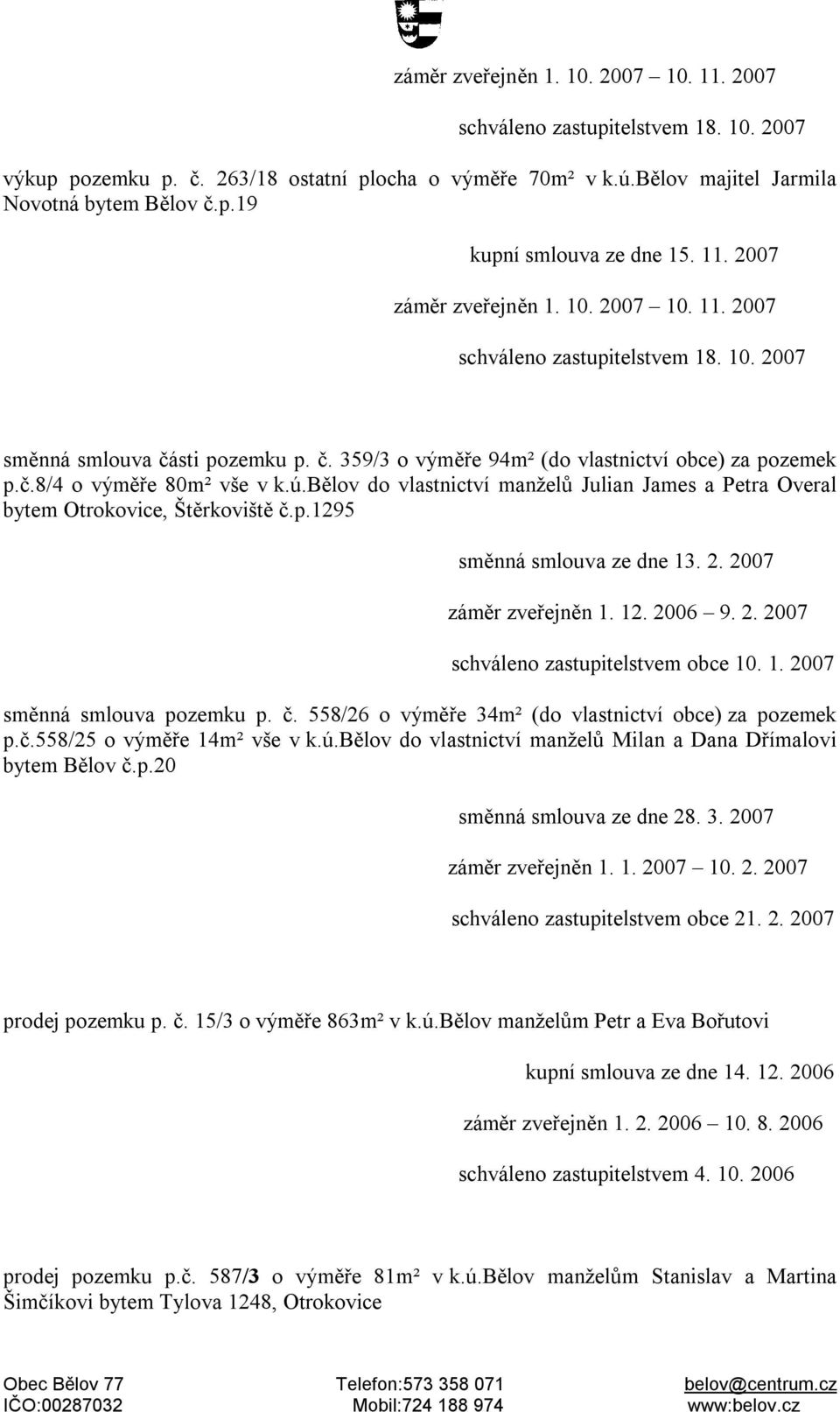 1. 2007 směnná smlouva pozemku p. č. 558/26 o výměře 34m² (do vlastnictví obce) za pozemek p.č.558/25 o výměře 14m² vše v k.ú.bělov do vlastnictví manželů Milan a Dana Dřímalovi bytem Bělov č.p.20 směnná smlouva ze dne 28.