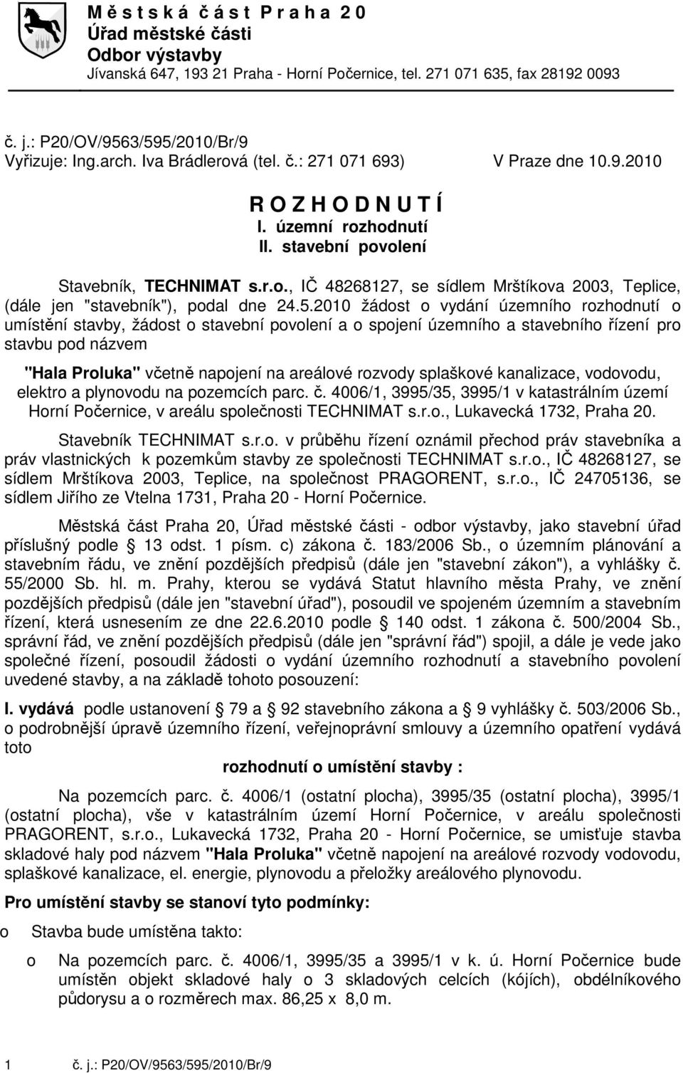 5.2010 žádst vydání územníh rzhdnutí umístění stavby, žádst stavební pvlení a spjení územníh a stavebníh řízení pr stavbu pd názvem "Hala Prluka" včetně napjení na areálvé rzvdy splaškvé kanalizace,