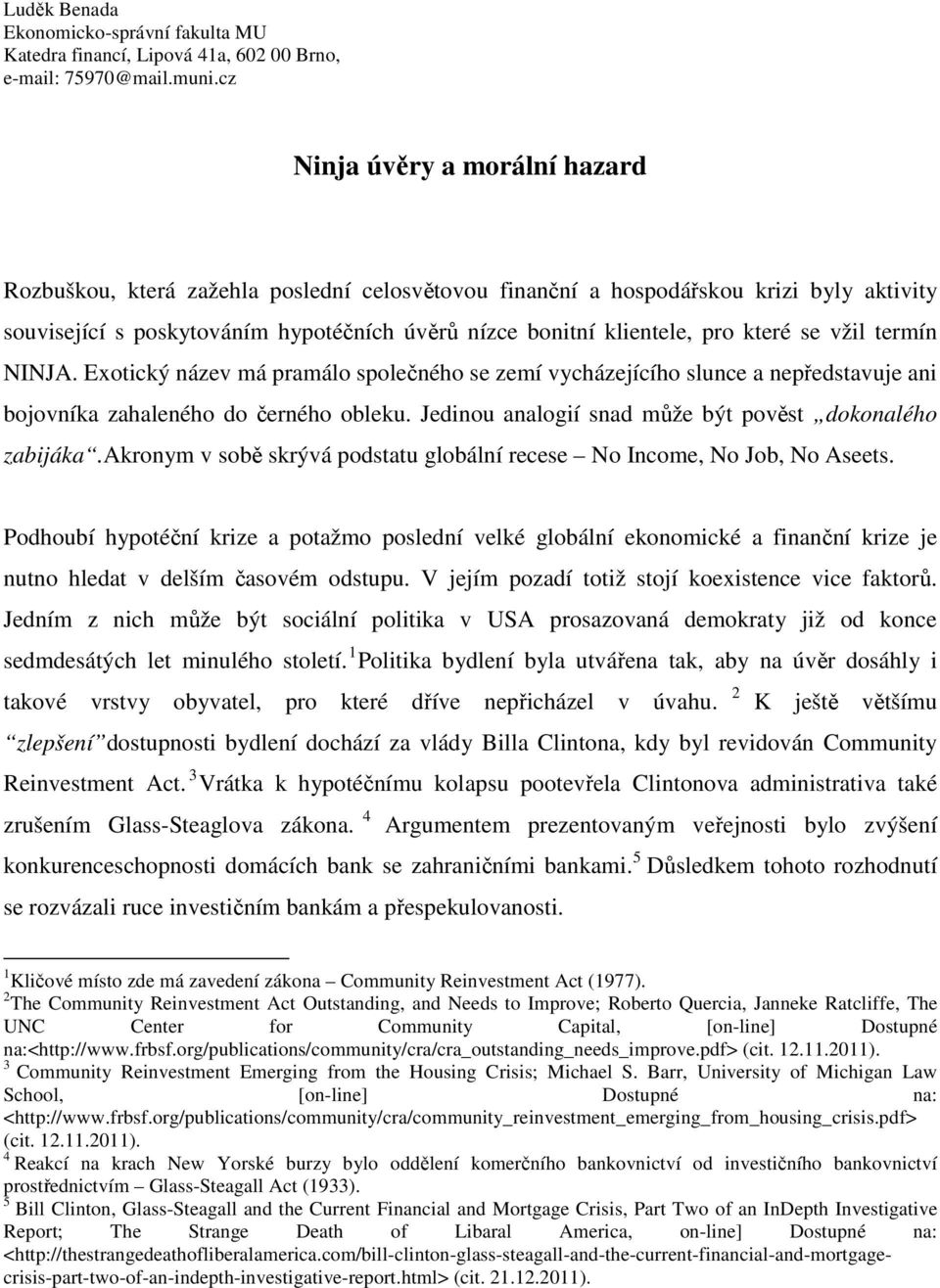 které se vžil termín NINJA. Exotický název má pramálo společného se zemí vycházejícího slunce a nepředstavuje ani bojovníka zahaleného do černého obleku.