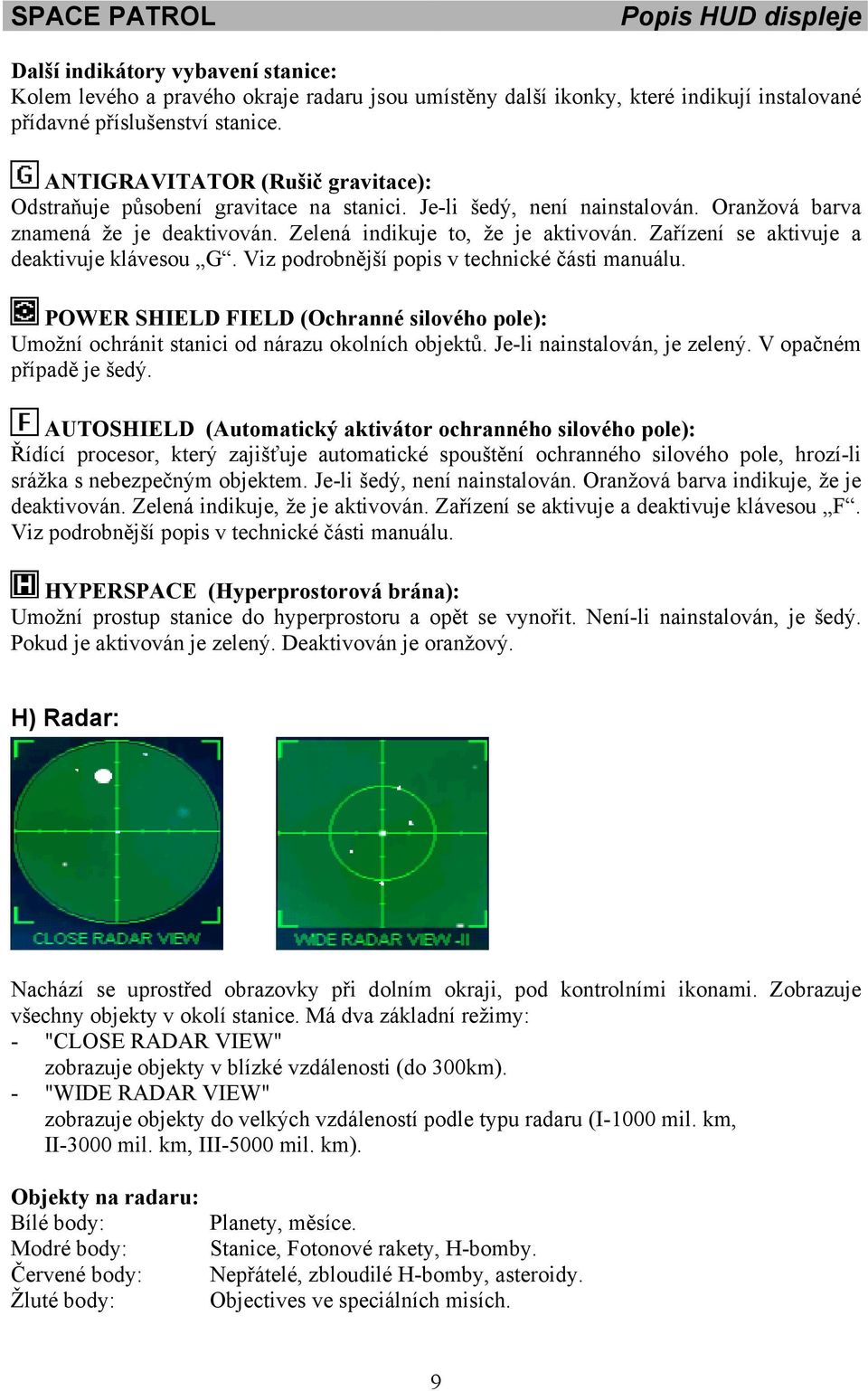 Zařízení se aktivuje a deaktivuje klávesou G. Viz podrobnější popis v technické části manuálu. POWER SHIELD FIELD (Ochranné silového pole): Umožní ochránit stanici od nárazu okolních objektů.