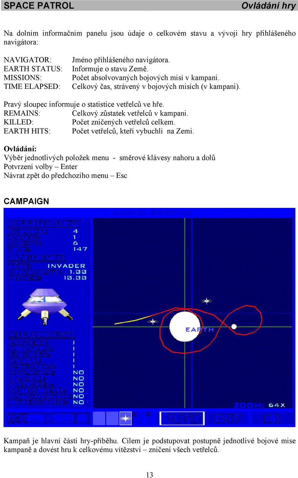 REMAINS: Celkový zůstatek vetřelců v kampani. KILLED: Počet zničených vetřelců celkem. EARTH HITS: Počet vetřelců, kteří vybuchli na Zemi.