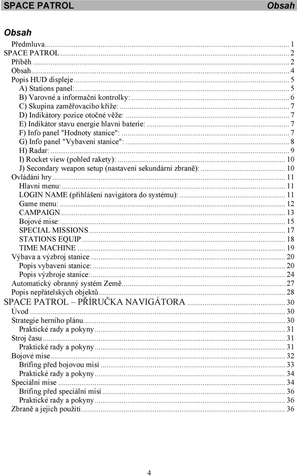 .. 9 I) Rocket view (pohled rakety):... 10 J) Secondary weapon setup (nastavení sekundární zbraně):... 10 Ovládání hry... 11 Hlavní menu:... 11 LOGIN NAME (přihlášení navigátora do systému):.