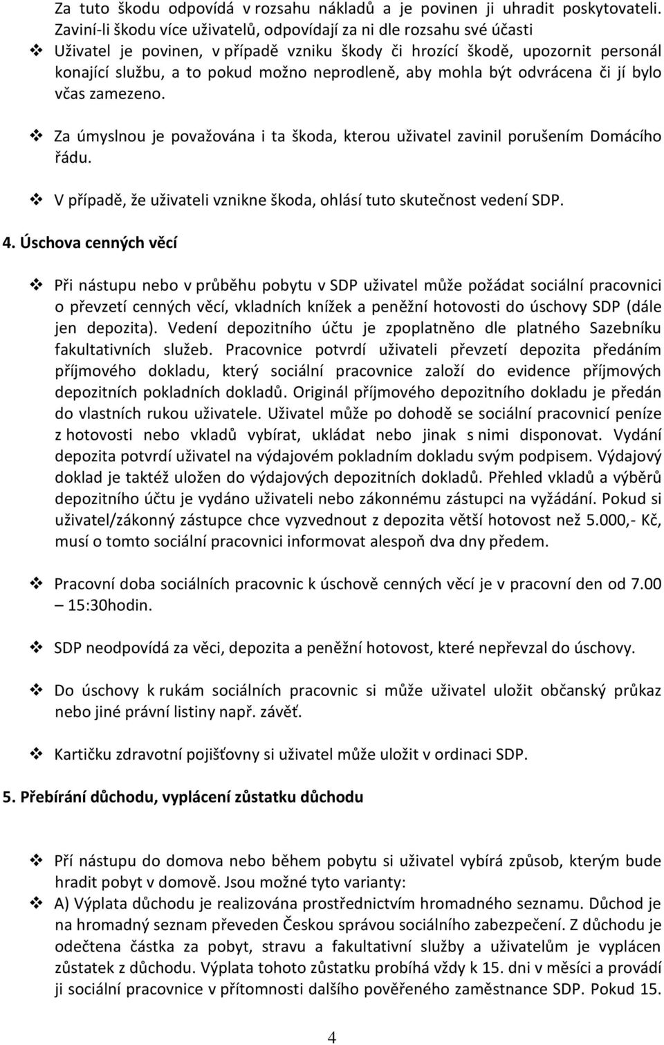 aby mohla být odvrácena či jí bylo včas zamezeno. Za úmyslnou je považována i ta škoda, kterou uživatel zavinil porušením Domácího řádu.