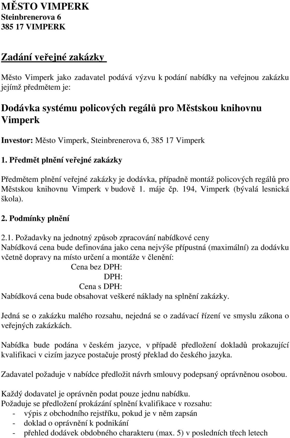 Předmět plnění veřejné zakázky Předmětem plnění veřejné zakázky je dodávka, případně montáž policových regálů pro Městskou knihovnu Vimperk v budově 1. máje čp. 194, Vimperk (bývalá lesnická škola).