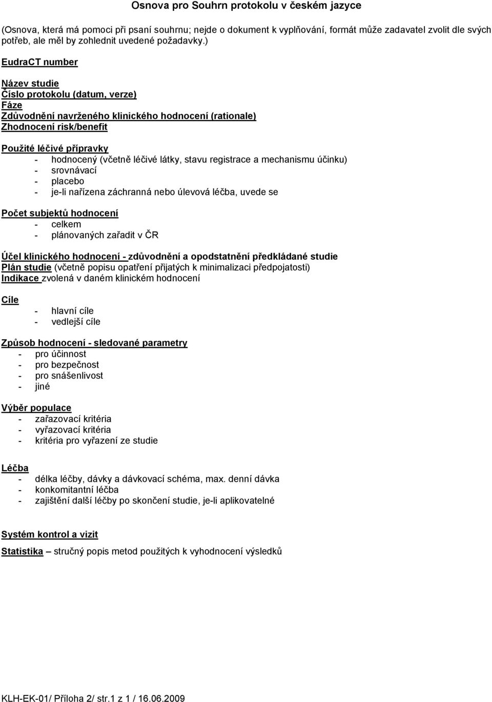 ) EudraCT number Název studie Číslo protokolu (datum, verze) Fáze Zdůvodnění navrženého klinického hodnocení (rationale) Zhodnocení risk/benefit Použité léčivé přípravky - hodnocený (včetně léčivé