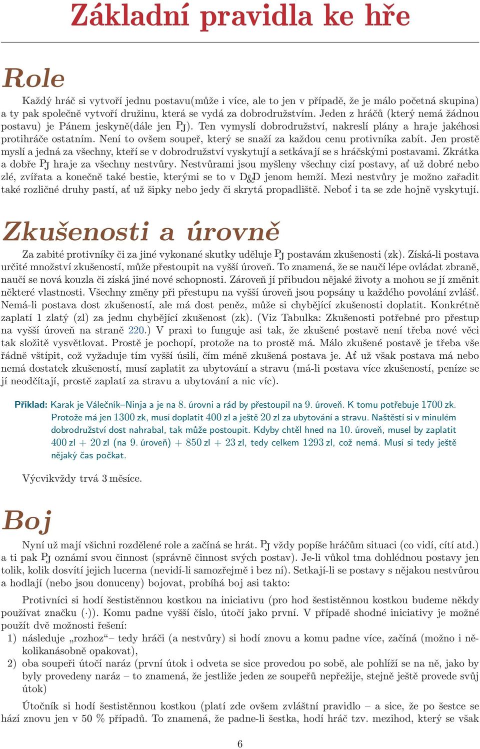 Není to ovšem soupeř, který se snaží za každou cenu protivníka zabít. Jen prostě myslí a jedná za všechny, kteří se v dobrodružství vyskytují a setkávají se s hráčskými postavami.