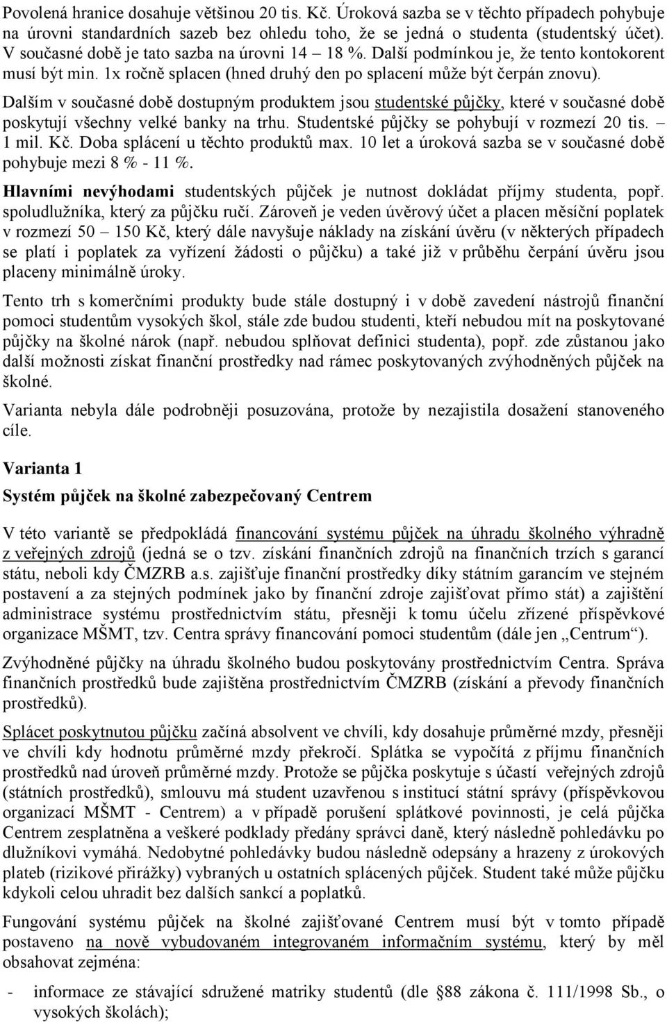 Dalším v současné době dostupným produktem jsou studentské půjčky, které v současné době poskytují všechny velké banky na trhu. Studentské půjčky se pohybují v rozmezí 20 tis. 1 mil. Kč.