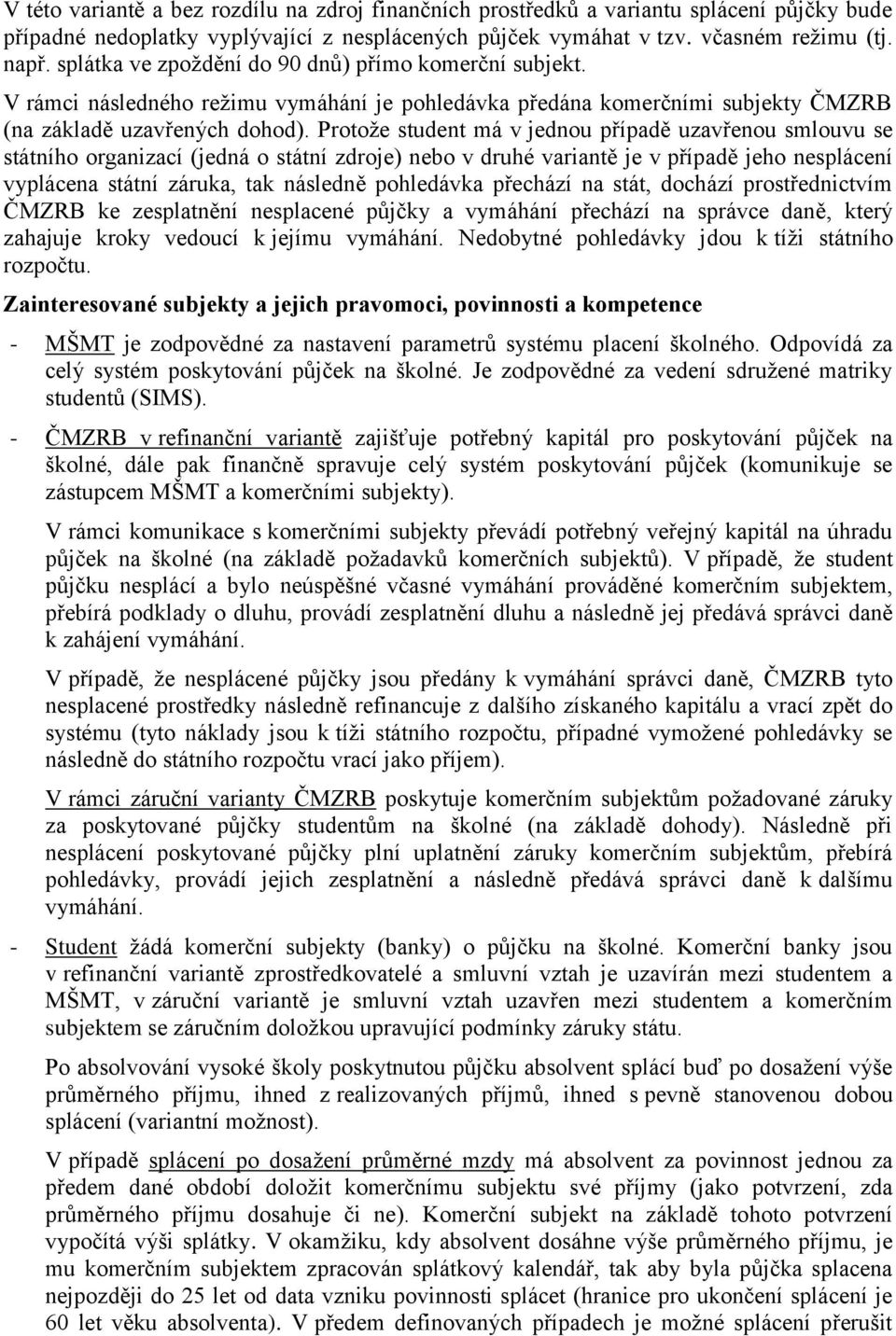 Protoţe student má v jednou případě uzavřenou smlouvu se státního organizací (jedná o státní zdroje) nebo v druhé variantě je v případě jeho nesplácení vyplácena státní záruka, tak následně