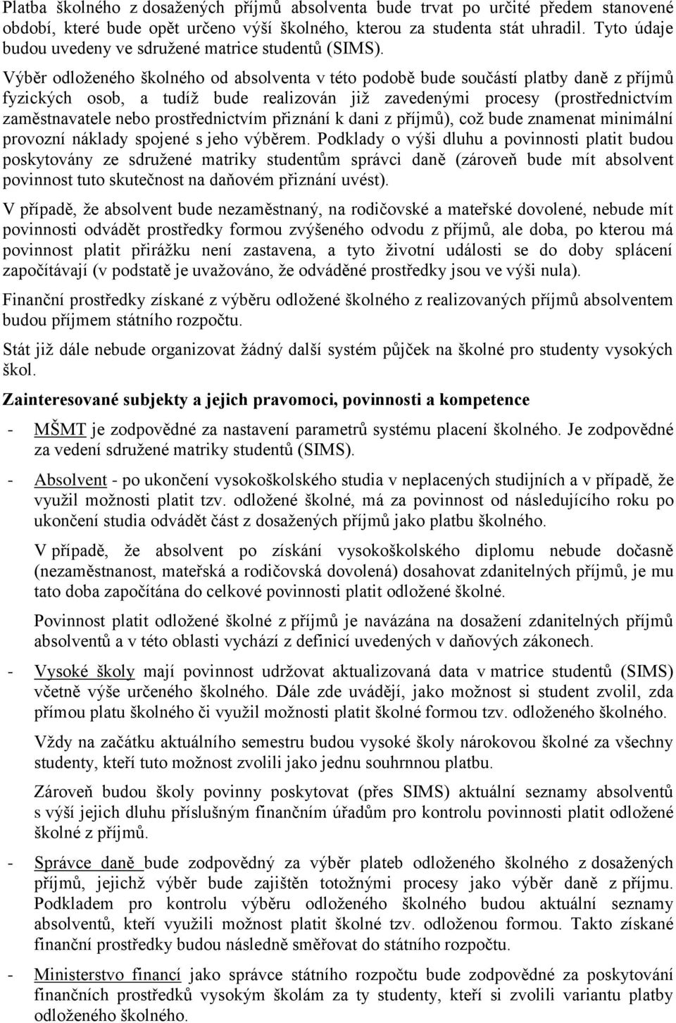 Výběr odloţeného školného od absolventa v této podobě bude součástí platby daně z příjmů fyzických osob, a tudíţ bude realizován jiţ zavedenými procesy (prostřednictvím zaměstnavatele nebo