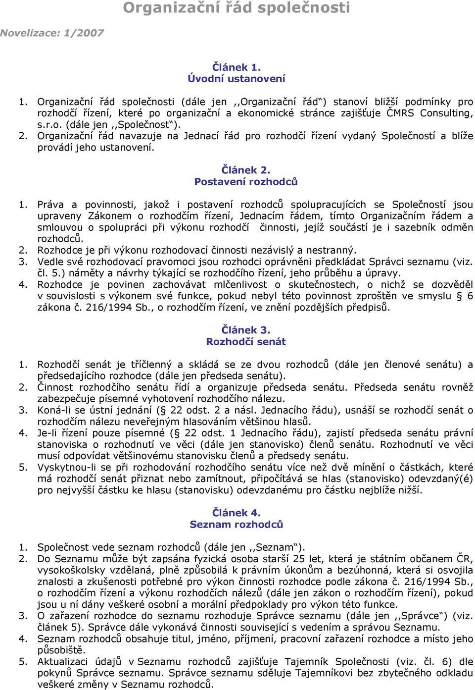 2. Organizační řád navazuje na Jednací řád pro rozhodčí řízení vydaný Společností a blíže provádí jeho ustanovení. Článek 2. Postavení rozhodců 1.