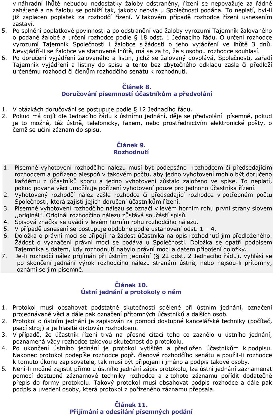 Po splnění poplatkové povinnosti a po odstranění vad žaloby vyrozumí Tajemník žalovaného o podané žalobě a určení rozhodce podle 18 odst. 1 Jednacího řádu.