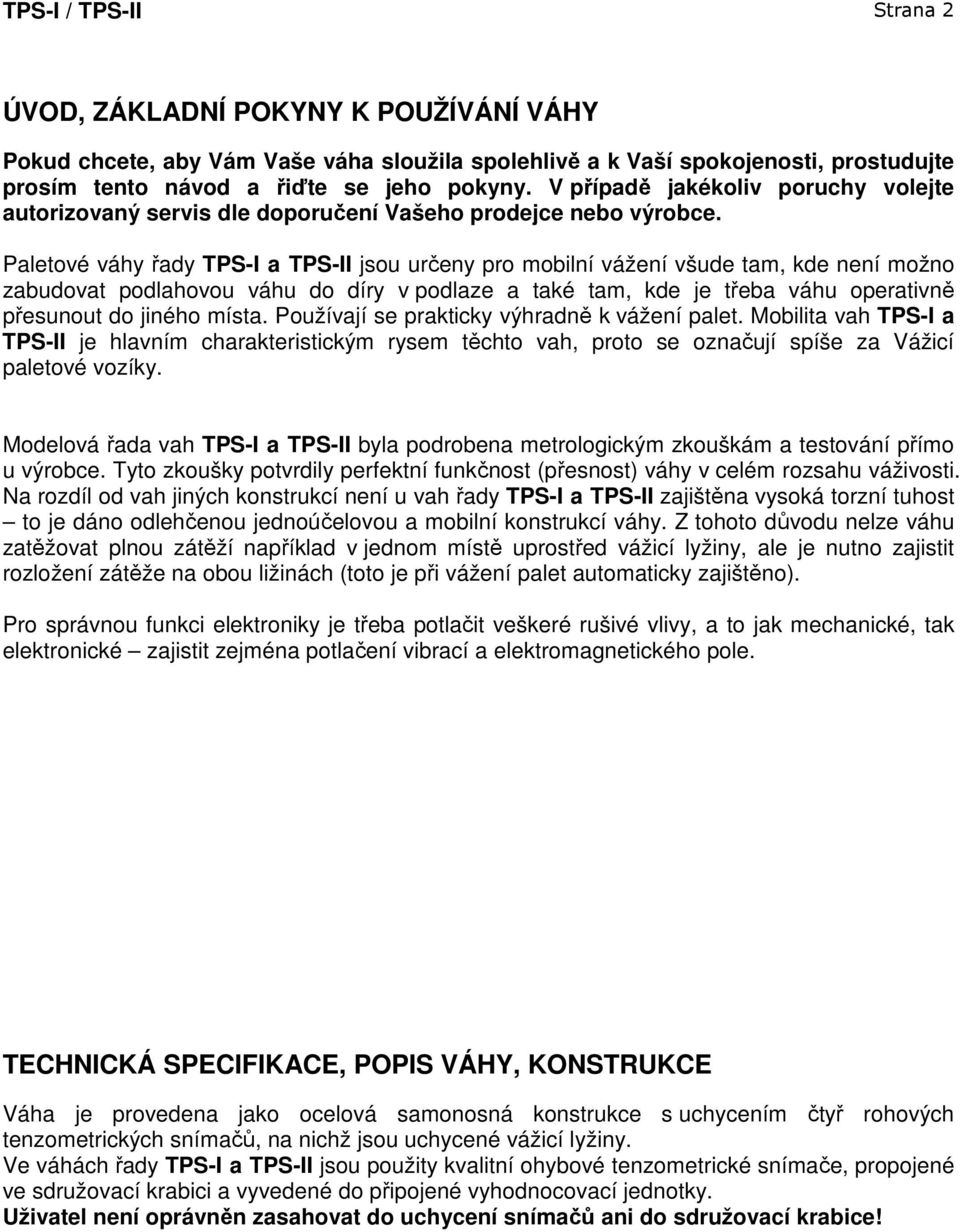 Paletové váhy řady TPS-I a TPS-II jsou určeny pro mobilní vážení všude tam, kde není možno zabudovat podlahovou váhu do díry v podlaze a také tam, kde je třeba váhu operativně přesunout do jiného