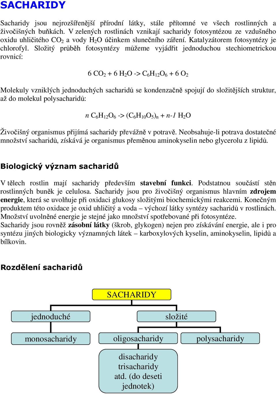 Složitý průběh fotosyntézy můžeme vyjádřit jednoduchou stechiometrickou rovnicí: 6 CO 2 + 6 H 2 O -> C 6 H 12 O 6 + 6 O 2 Molekuly vzniklých jednoduchých sacharidů se kondenzačně spojují do