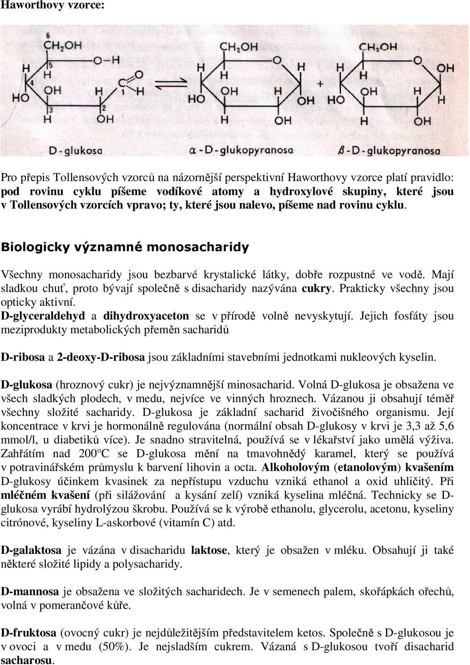 Mají sladkou chuť, proto bývají společně s disacharidy nazývána cukry. Prakticky všechny jsou opticky aktivní. D-glyceraldehyd a dihydroxyaceton se v přírodě volně nevyskytují.