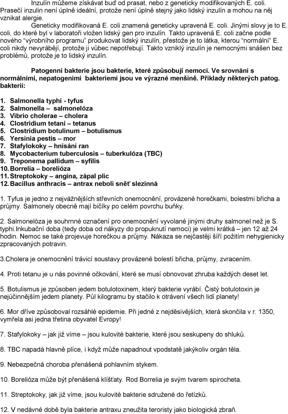 coli začne podle nového výrobního programu produkovat lidský inzulín, přestože je to látka, kterou normální E. coli nikdy nevyrábějí, protože ji vůbec nepotřebují.