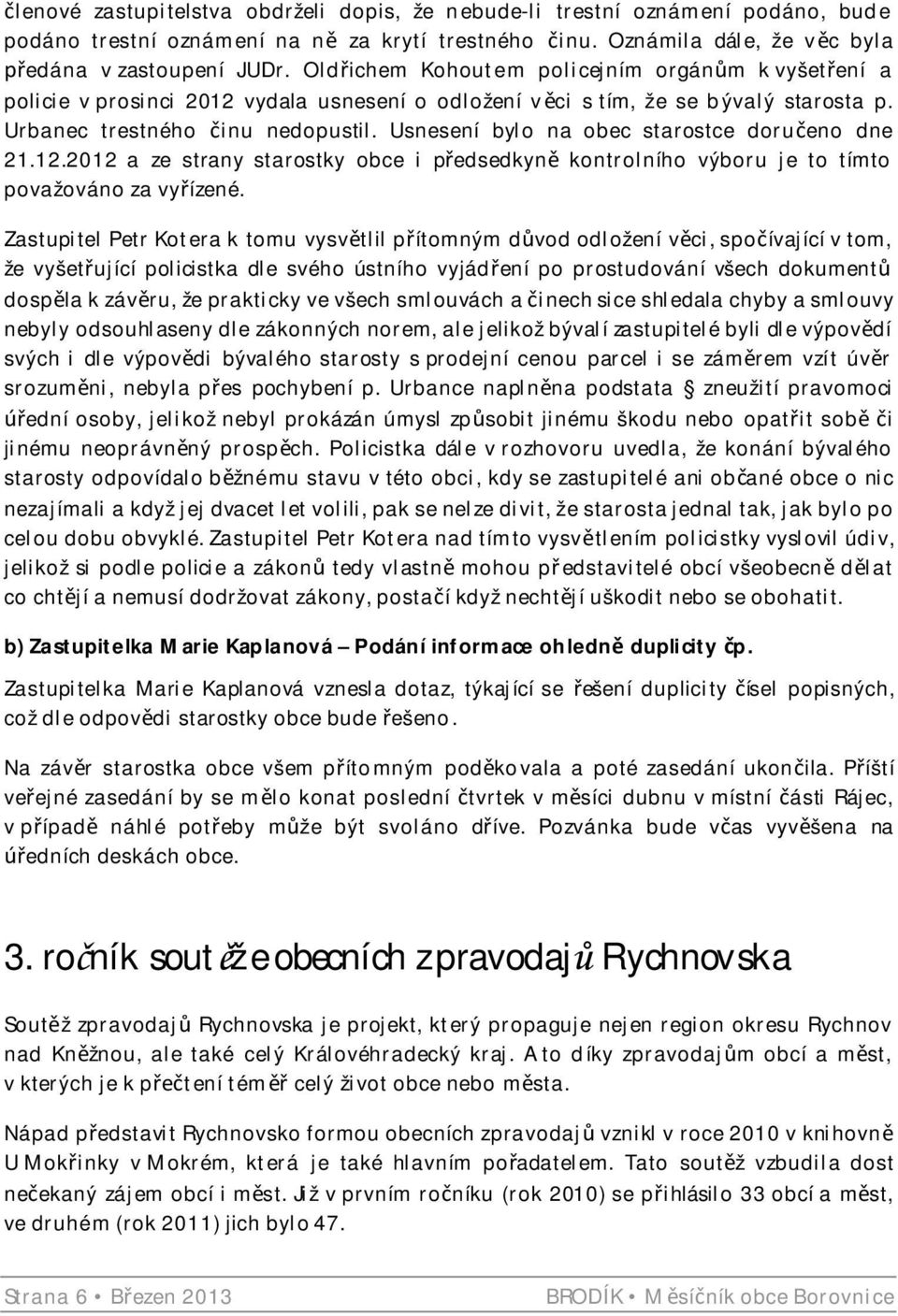 Usnesení bylo na obec starostce doru eno dne 21.12.2012 a ze strany starostky obce i p edsedkyn kontrolního výboru je to tímto považováno za vy ízené.