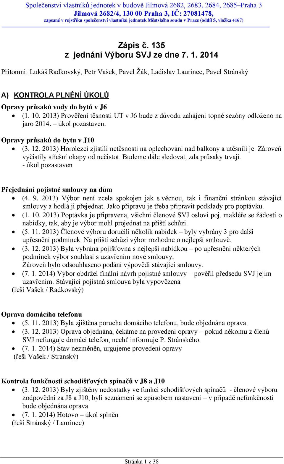 10. 2013) Prověření těsnosti UT v J6 bude z důvodu zahájení topné sezóny odloženo na jaro 2014. úkol pozastaven. Opravy průsaků do bytu v J10 (3. 12.