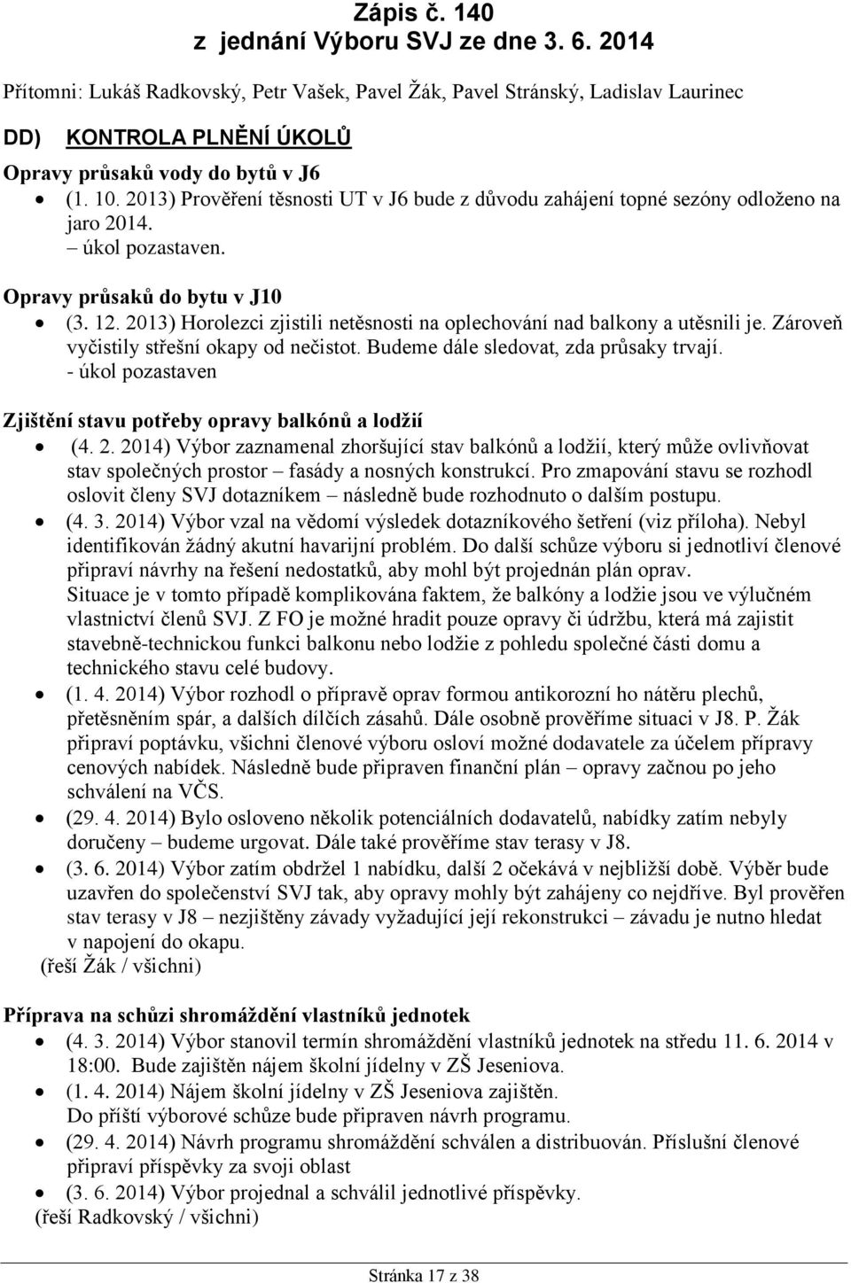 2013) Horolezci zjistili netěsnosti na oplechování nad balkony a utěsnili je. Zároveň vyčistily střešní okapy od nečistot. Budeme dále sledovat, zda průsaky trvají.