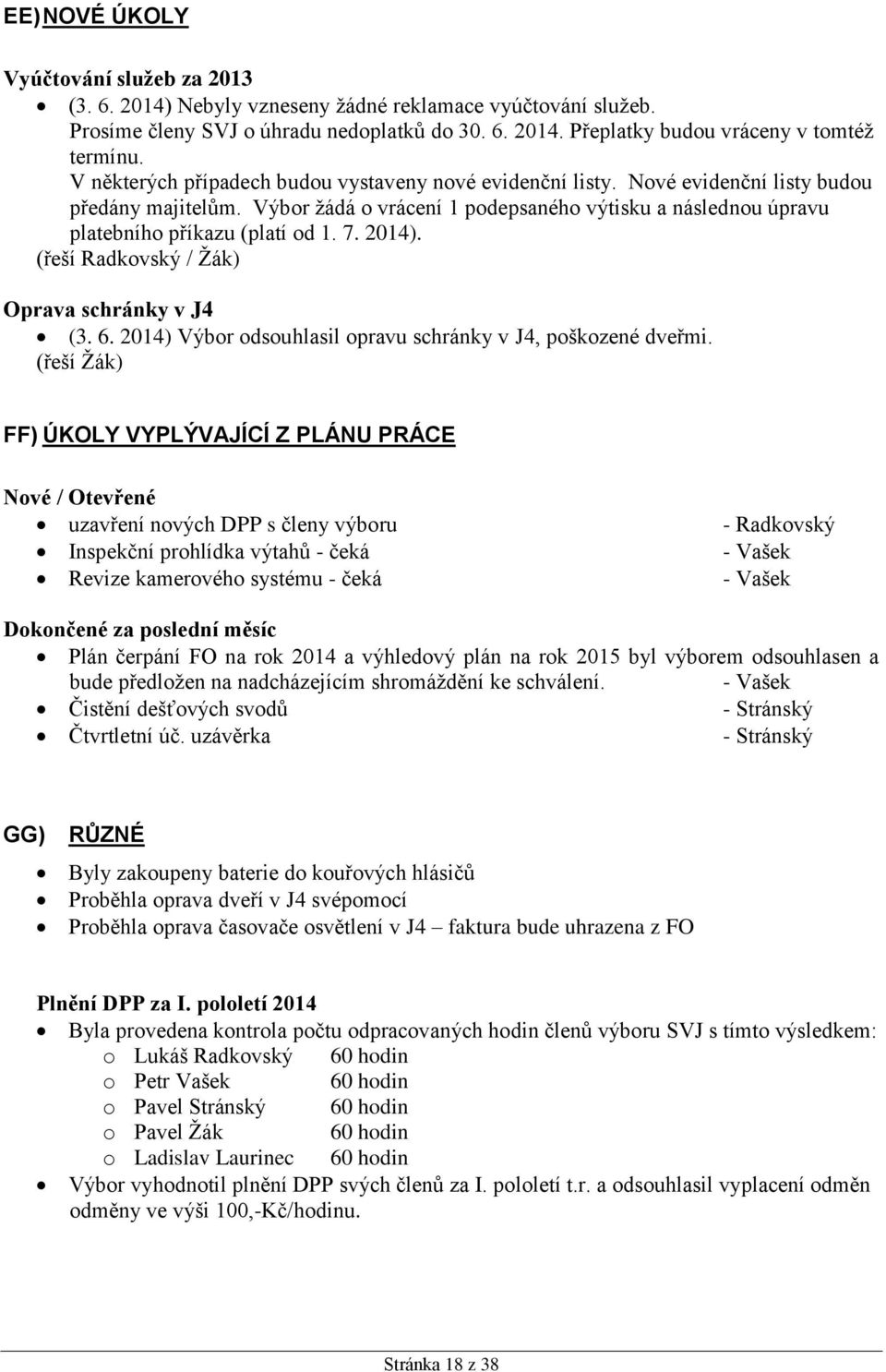 7. 2014). (řeší Radkovský / Žák) Oprava schránky v J4 (3. 6. 2014) Výbor odsouhlasil opravu schránky v J4, poškozené dveřmi.