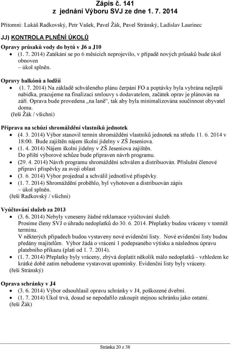 2014) Zatékání se po 6 měsících neprojevilo, v případě nových průsaků bude úkol obnoven úkol splněn. Opravy balkónů a lodžií (1. 7.