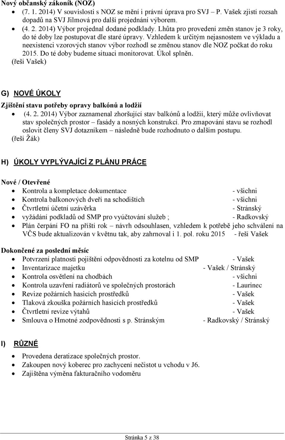 Vzhledem k určitým nejasnostem ve výkladu a neexistenci vzorových stanov výbor rozhodl se změnou stanov dle NOZ počkat do roku 2015. Do té doby budeme situaci monitorovat. Úkol splněn.