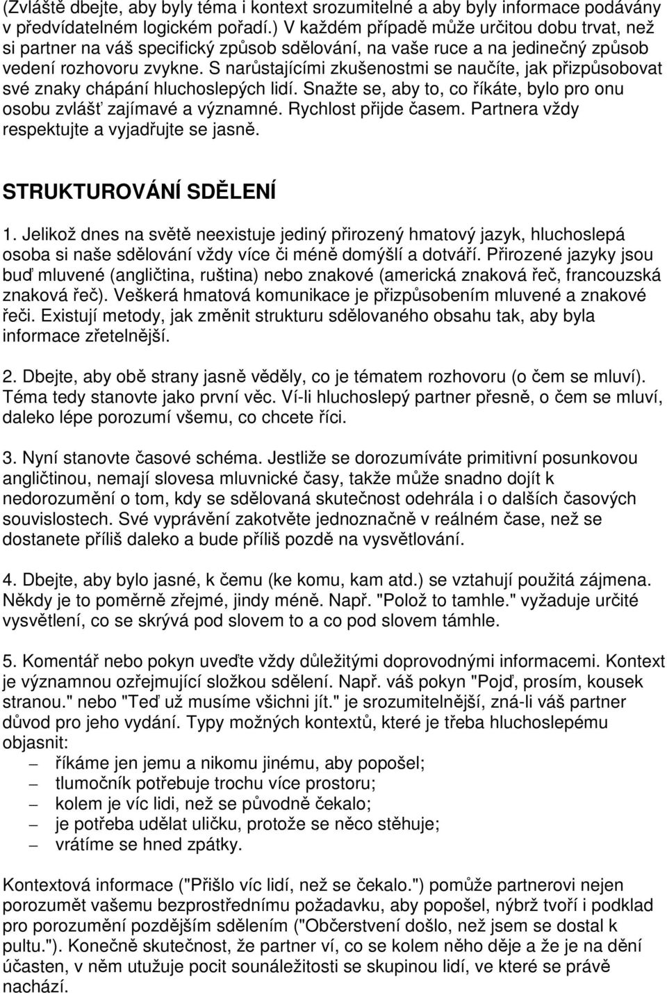 S narůstajícími zkušenostmi se naučíte, jak přizpůsobovat své znaky chápání hluchoslepých lidí. Snažte se, aby to, co říkáte, bylo pro onu osobu zvlášť zajímavé a významné. Rychlost přijde časem.